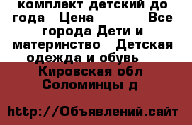 комплект детский до года › Цена ­ 1 000 - Все города Дети и материнство » Детская одежда и обувь   . Кировская обл.,Соломинцы д.